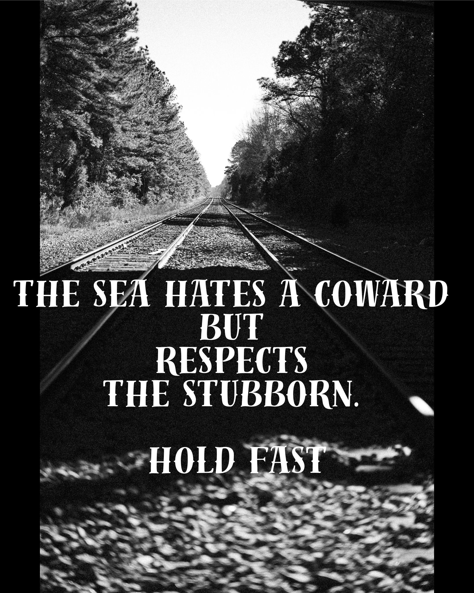 A high-contrast, black and white photograph of railroad tracks receding into a distant horizon lined with trees. Overlaid text in a weathered, nautical-style serif font reads: 'THE SEA HATES A COWARD BUT RESPECTS THE STUBBORN. HOLD FAST.'